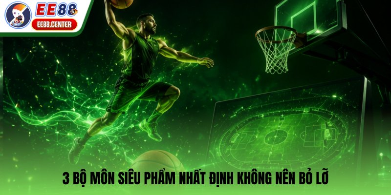 3 bộ môn siêu phẩm nhất định không nên bỏ lỡ