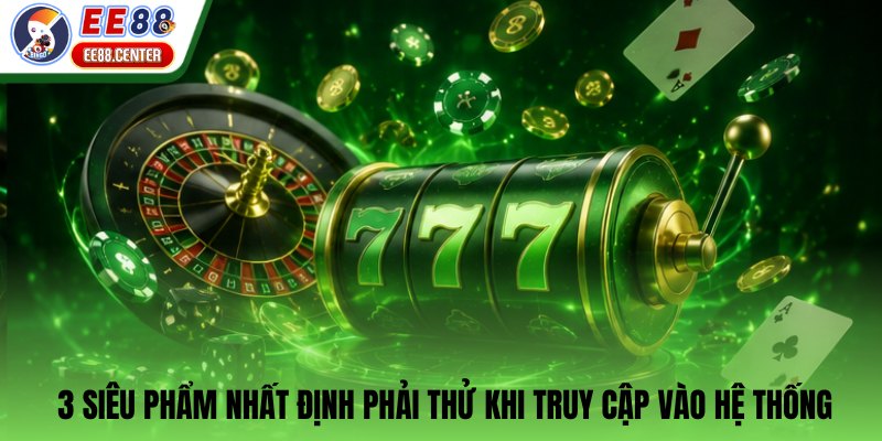 3 siêu phẩm nhất định phải thử khi truy cập vào hệ thống