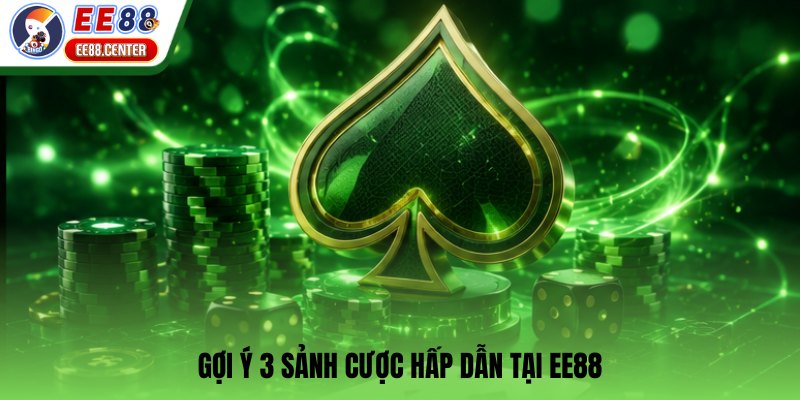 Gợi ý 3 sảnh cược hấp dẫn tại EE88