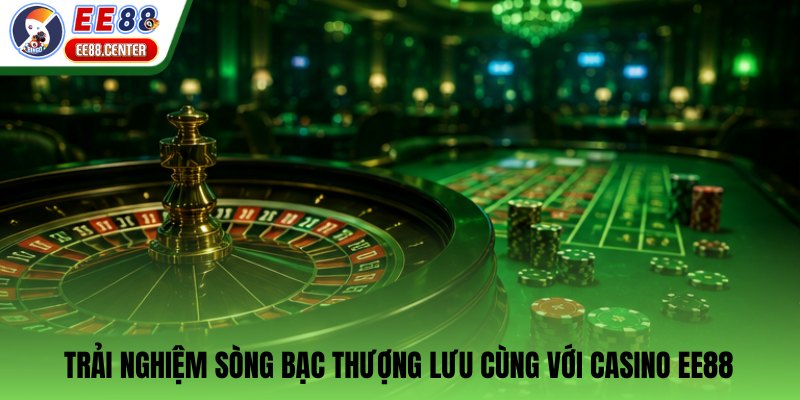 Trải nghiệm sòng bạc thượng lưu cùng với Casino EE88